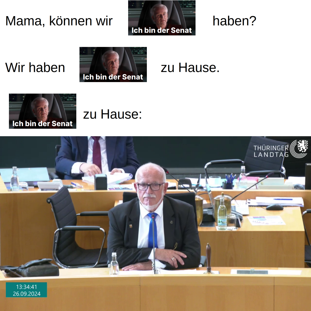 Mama, können wir (Palpatine: Ich bin der Senat) haben? Wir haben (Palpatine: Ich bin der Senat) zu Hause. (Palpatine: Ich bin der Senat) zu Hause: (Jürgen Treutler, Alterspräsident im Thüringer Landtag)